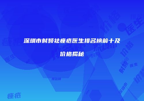 深圳市射频祛痤疮医生排名榜前十及价格揭秘