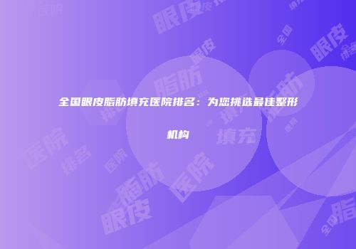 全国眼皮脂肪填充医院排名：为您挑选最佳整形机构