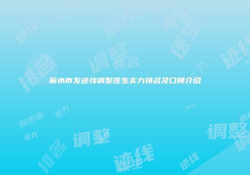 丽水市发迹线调整医生实力排名及口碑介绍