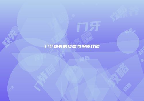 门牙缺失的修复与保养攻略
