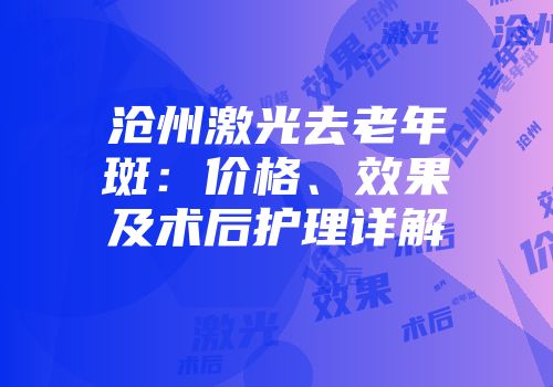 沧州激光去老年斑：价格、效果及术后护理详解