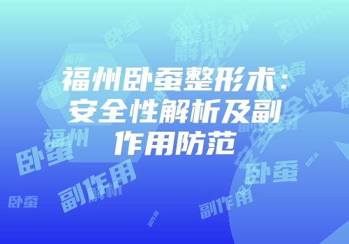 福州卧蚕整形术：安全性解析及副作用防范