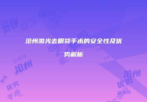 沧州激光去眼袋手术的安全性及优势解析