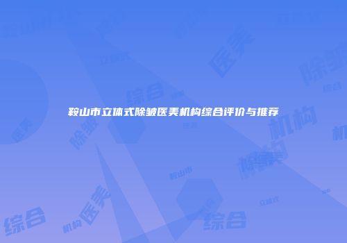 鞍山市立体式除皱医美机构综合评价与推荐