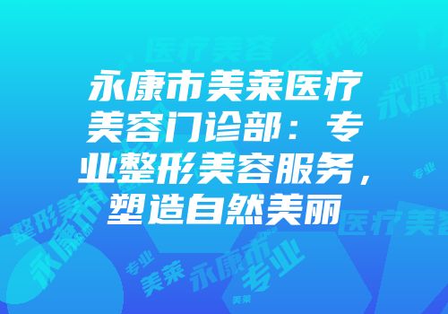 永康市美莱医疗美容门诊部：专业整形美容服务，塑造自然美丽