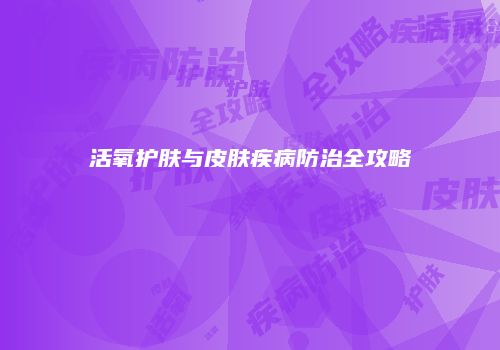 活氧护肤与皮肤疾病防治全攻略