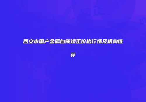 西安市国产金属自锁矫正价格行情及机构推荐