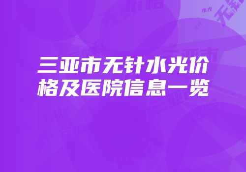 三亚市无针水光价格及医院信息一览