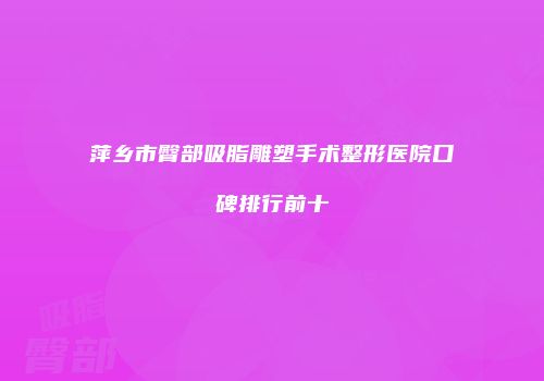 萍乡市臀部吸脂雕塑手术整形医院口碑排行前十