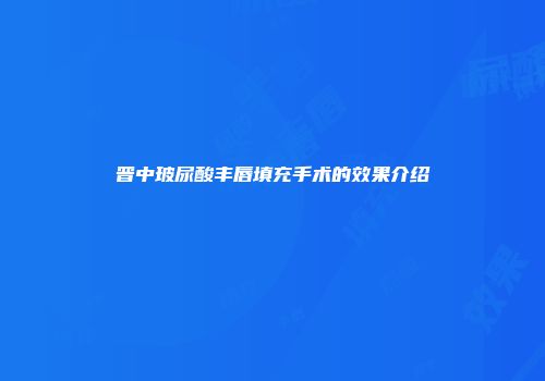 晋中玻尿酸丰唇填充手术的效果介绍