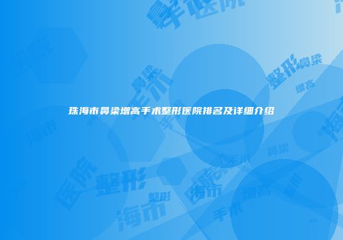 珠海市鼻梁增高手术整形医院排名及详细介绍