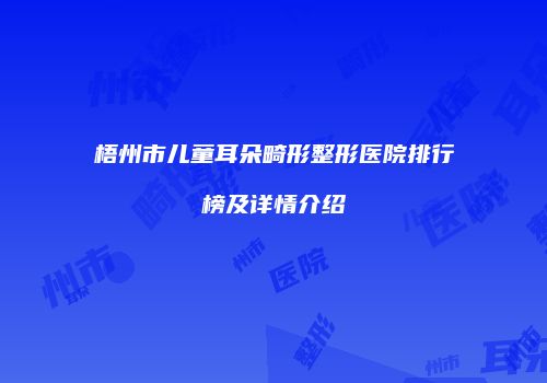 梧州市儿童耳朵畸形整形医院排行榜及详情介绍