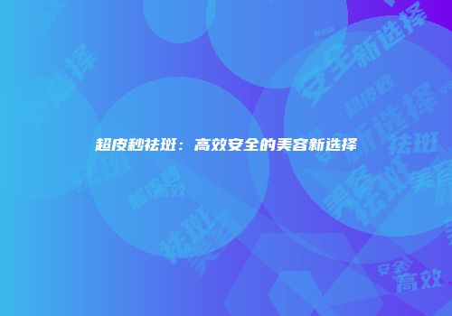 超皮秒祛斑：高效安全的美容新选择