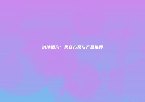 消除泪沟：美容方案与产品推荐