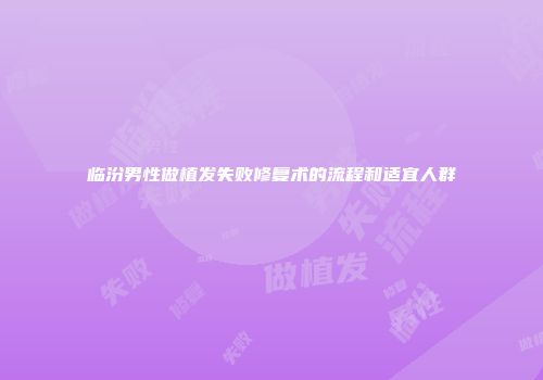 临汾男性做植发失败修复术的流程和适宜人群
