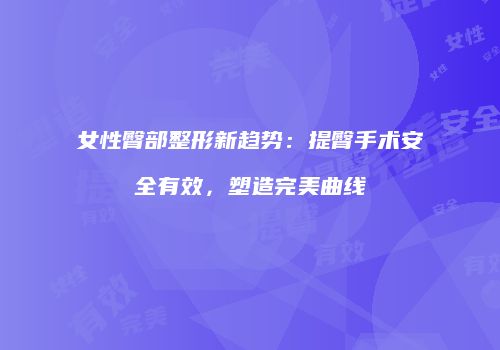 女性臀部整形新趋势：提臀手术安全有效，塑造完美曲线