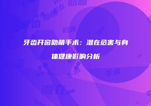 牙齿开窗助萌手术：潜在危害与身体健康影响分析