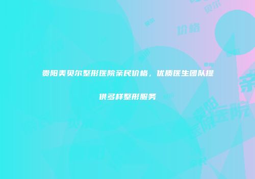 贵阳美贝尔整形医院亲民价格，优质医生团队提供多样整形服务