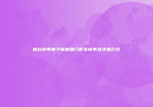 烟台市等离子除皱热门医生榜单及详细介绍