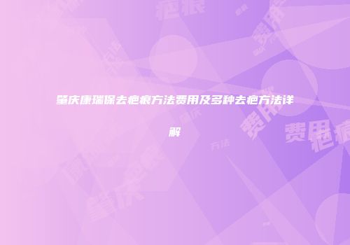 肇庆康瑞保去疤痕方法费用及多种去疤方法详解