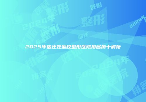 2025年宿迁妊娠纹整形医院排名前十解析