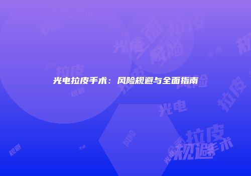 光电拉皮手术：风险规避与全面指南