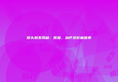 额头脱发揭秘：原因、治疗及价格因素