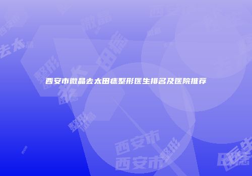 西安市微晶去太田痣整形医生排名及医院推荐