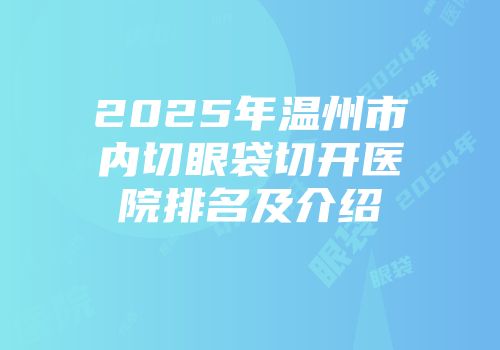 2025年温州市内切眼袋切开医院排名及介绍