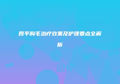 四平胸毛治疗效果及护理要点全解析