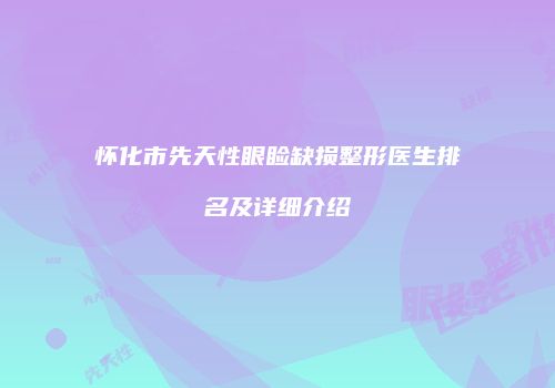 怀化市先天性眼睑缺损整形医生排名及详细介绍