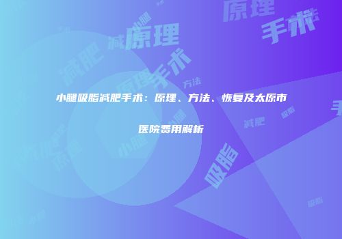 小腿吸脂减肥手术：原理、方法、恢复及太原市医院费用解析
