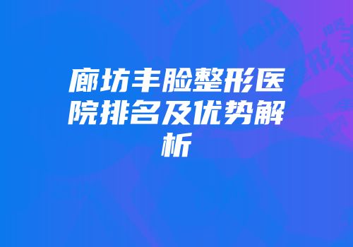 廊坊丰脸整形医院排名及优势解析
