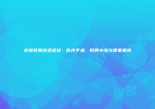 去除妊娠纹多途径：激光手术、民间小法与明星推荐