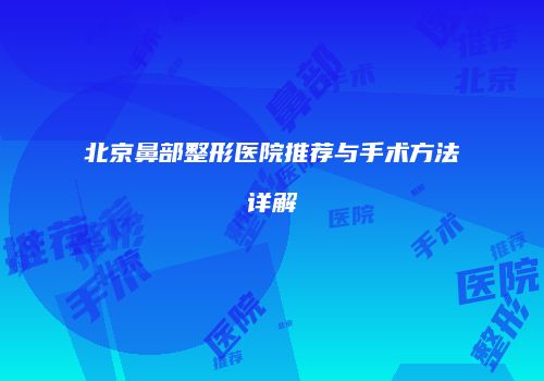 北京鼻部整形医院推荐与手术方法详解