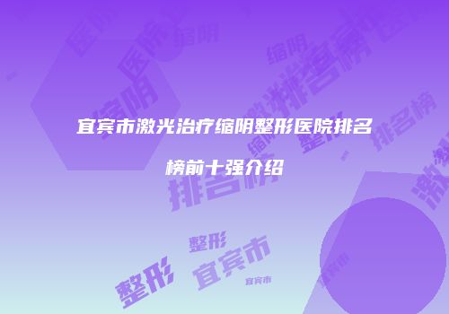 宜宾市激光治疗缩阴整形医院排名榜前十强介绍