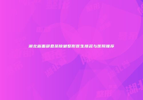湖北省面部悬吊除皱整形医生排名与医院推荐
