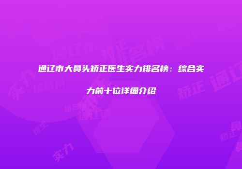 通辽市大鼻头矫正医生实力排名榜：综合实力前十位详细介绍