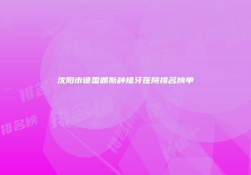 沈阳市德国朗斯种植牙医院排名榜单