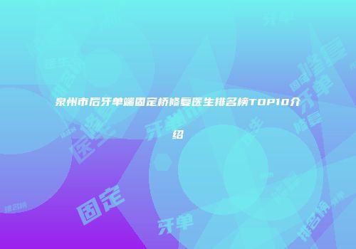 泉州市后牙单端固定桥修复医生排名榜TOP10介绍