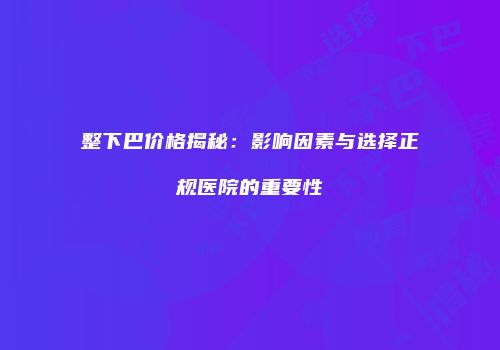 整下巴价格揭秘：影响因素与选择正规医院的重要性