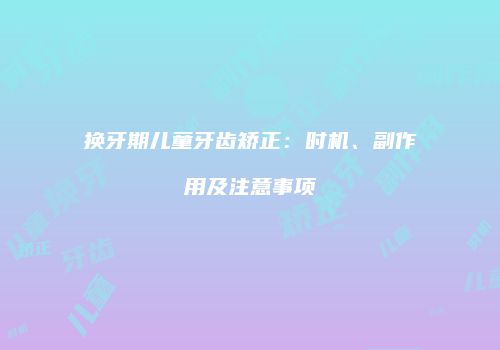 换牙期儿童牙齿矫正：时机、副作用及注意事项