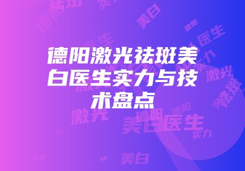 德阳激光祛斑美白医生实力与技术盘点