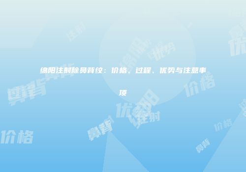 绵阳注射除鼻背纹：价格、过程、优势与注意事项