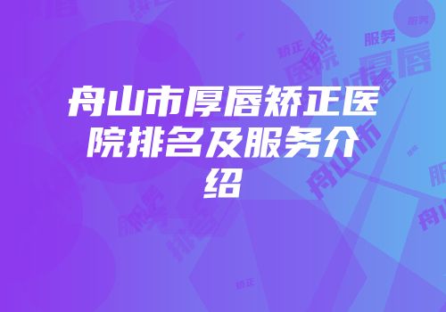 舟山市厚唇矫正医院排名及服务介绍