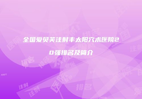 全国爱贝芙注射丰太阳穴术医院20强排名及简介