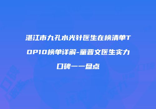 湛江市九孔水光针医生在榜清单TOP10榜单详解-童晋文医生实力口碑一一盘点