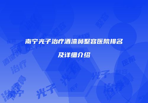 南宁光子治疗酒渣鼻整容医院排名及详细介绍