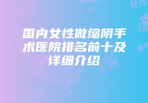 国内女性做缩阴手术医院排名前十及详细介绍