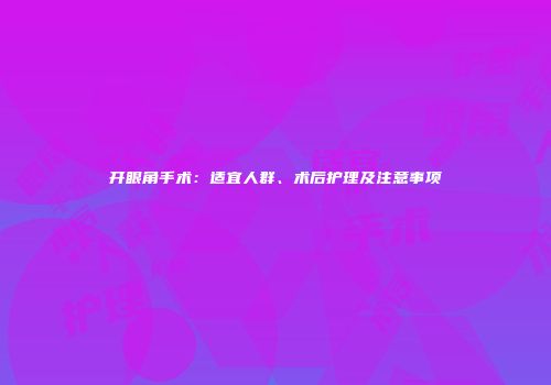 开眼角手术：适宜人群、术后护理及注意事项